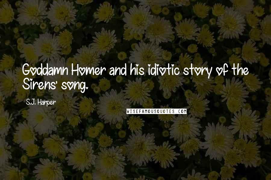 S.J. Harper Quotes: Goddamn Homer and his idiotic story of the Sirens' song.