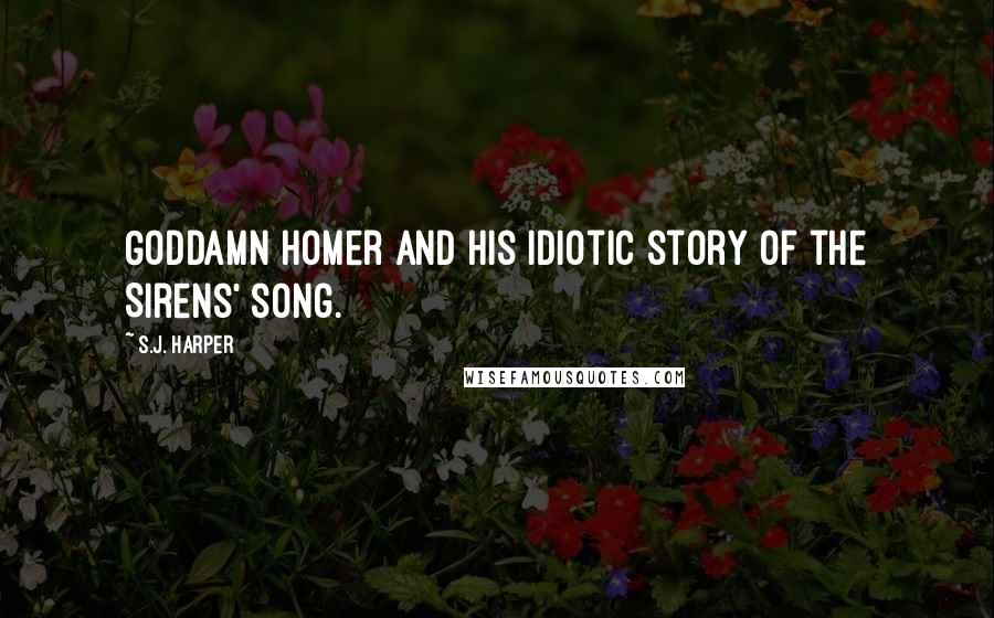 S.J. Harper Quotes: Goddamn Homer and his idiotic story of the Sirens' song.