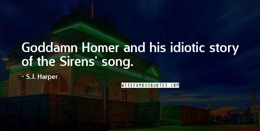 S.J. Harper Quotes: Goddamn Homer and his idiotic story of the Sirens' song.