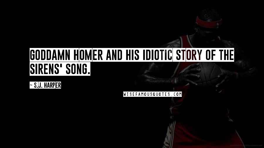 S.J. Harper Quotes: Goddamn Homer and his idiotic story of the Sirens' song.