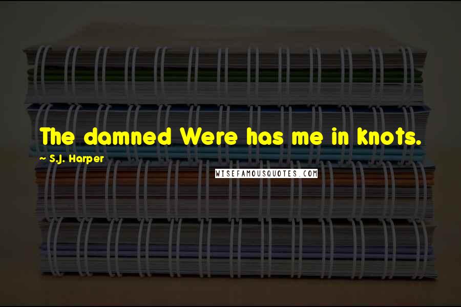 S.J. Harper Quotes: The damned Were has me in knots.