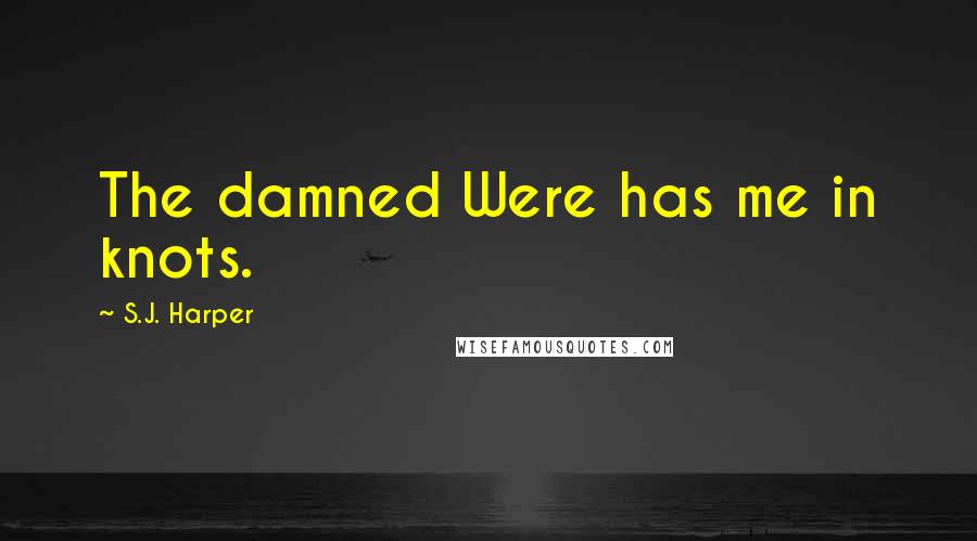 S.J. Harper Quotes: The damned Were has me in knots.