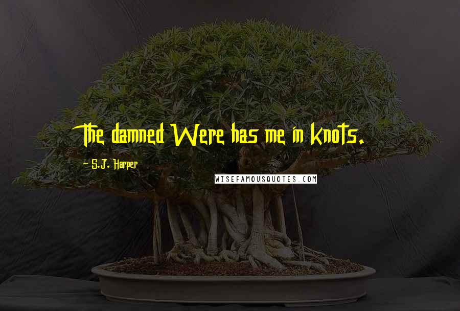 S.J. Harper Quotes: The damned Were has me in knots.