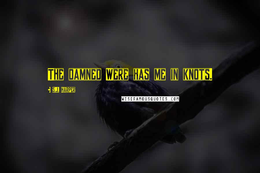 S.J. Harper Quotes: The damned Were has me in knots.