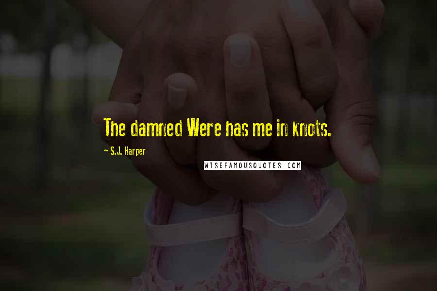 S.J. Harper Quotes: The damned Were has me in knots.