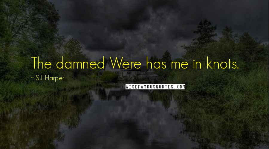 S.J. Harper Quotes: The damned Were has me in knots.