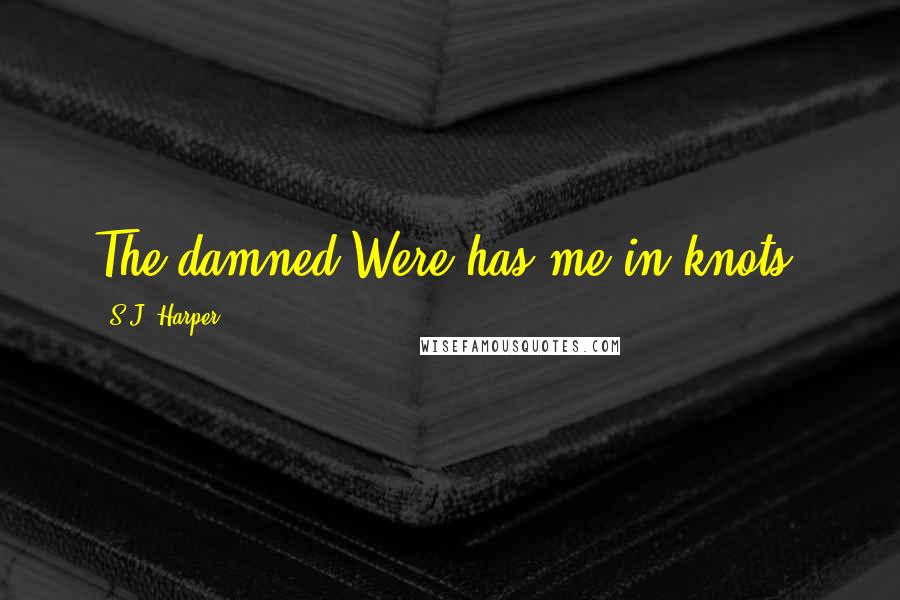 S.J. Harper Quotes: The damned Were has me in knots.