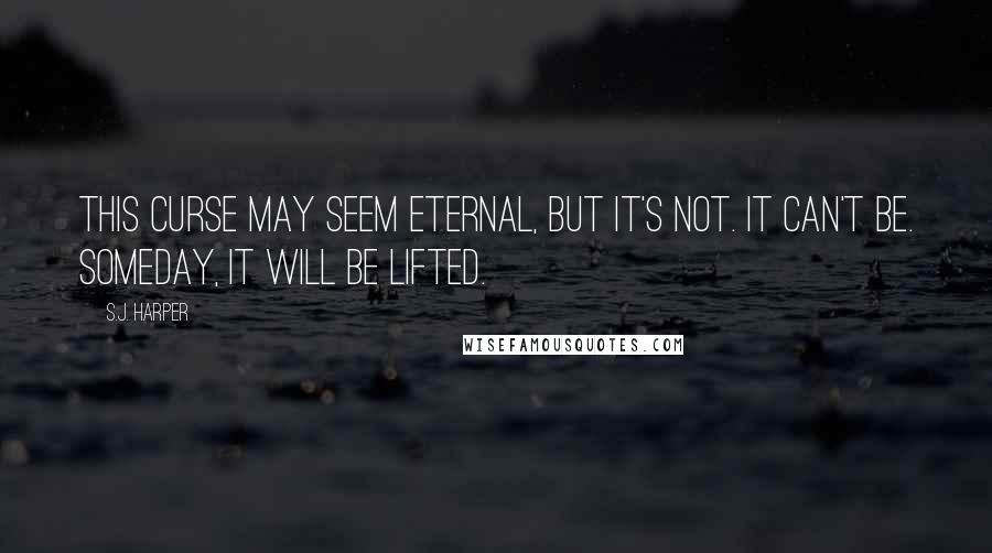 S.J. Harper Quotes: This curse may seem eternal, but it's not. It can't be. Someday, it will be lifted.