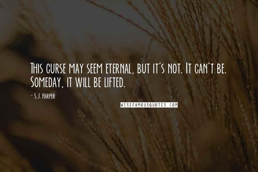 S.J. Harper Quotes: This curse may seem eternal, but it's not. It can't be. Someday, it will be lifted.