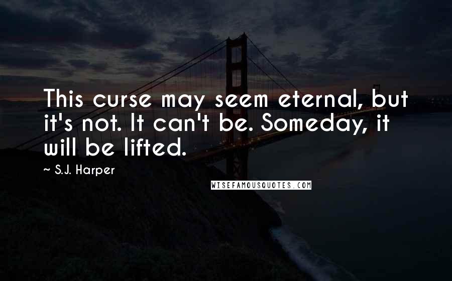 S.J. Harper Quotes: This curse may seem eternal, but it's not. It can't be. Someday, it will be lifted.