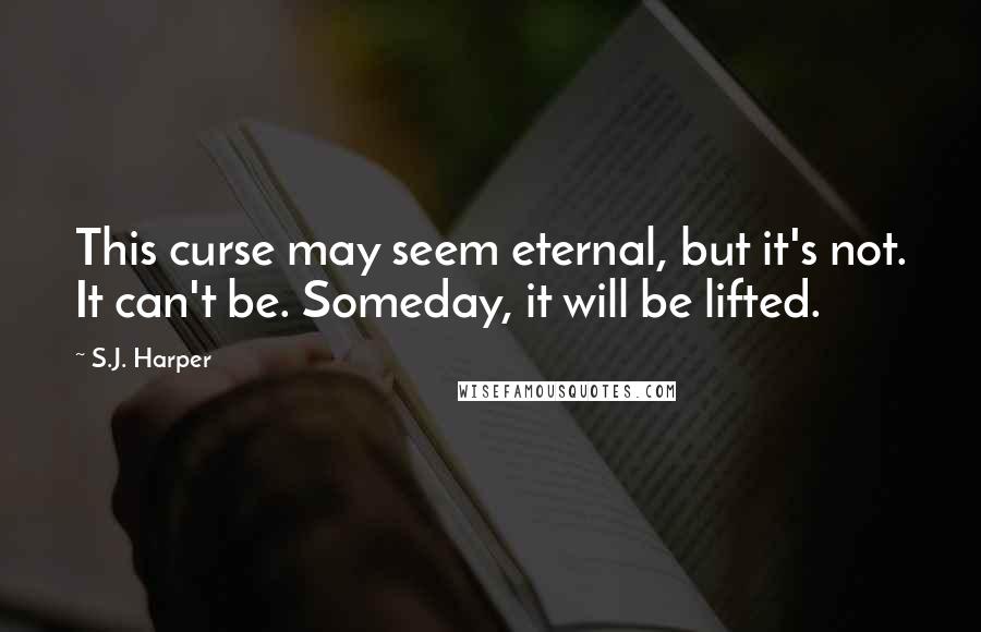 S.J. Harper Quotes: This curse may seem eternal, but it's not. It can't be. Someday, it will be lifted.