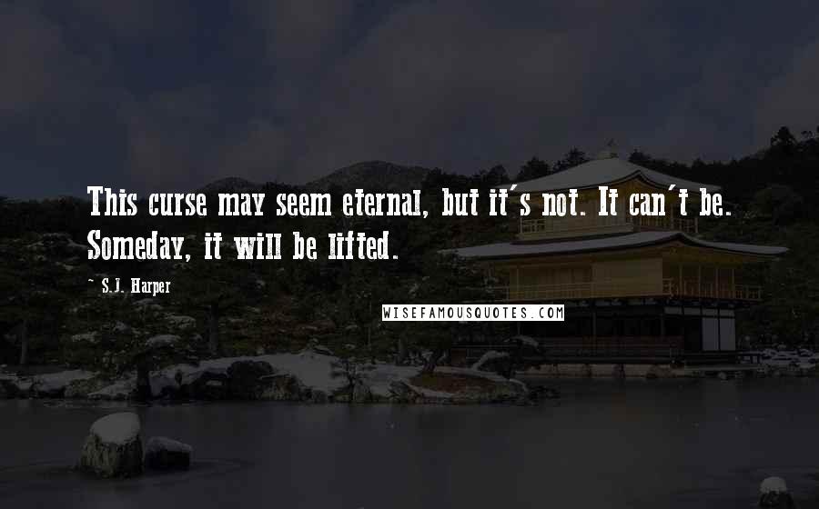 S.J. Harper Quotes: This curse may seem eternal, but it's not. It can't be. Someday, it will be lifted.