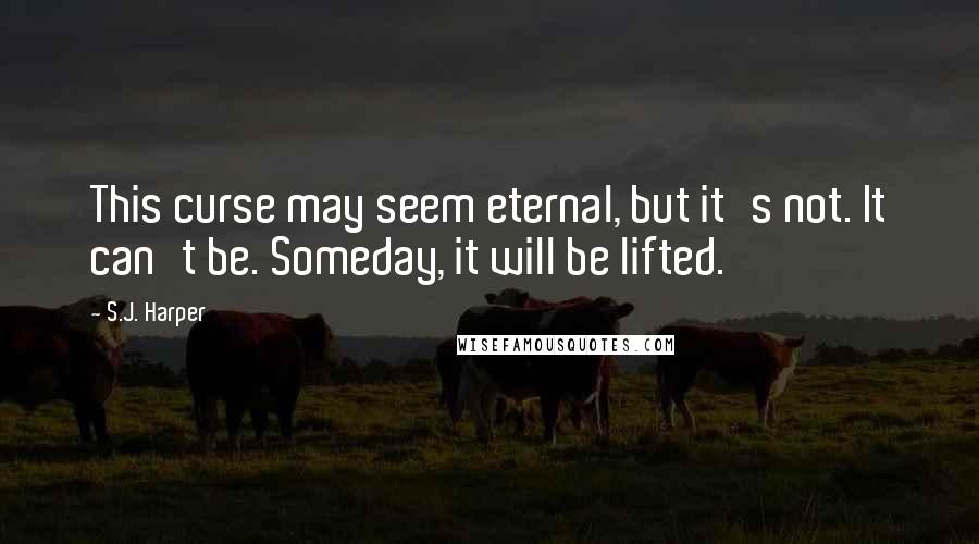 S.J. Harper Quotes: This curse may seem eternal, but it's not. It can't be. Someday, it will be lifted.