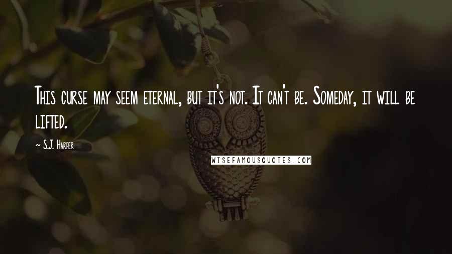 S.J. Harper Quotes: This curse may seem eternal, but it's not. It can't be. Someday, it will be lifted.