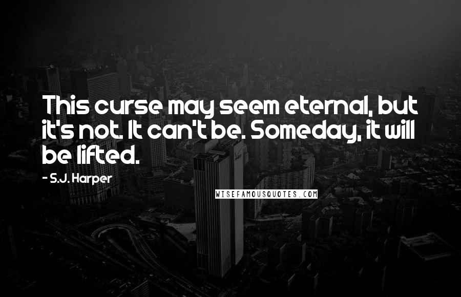 S.J. Harper Quotes: This curse may seem eternal, but it's not. It can't be. Someday, it will be lifted.