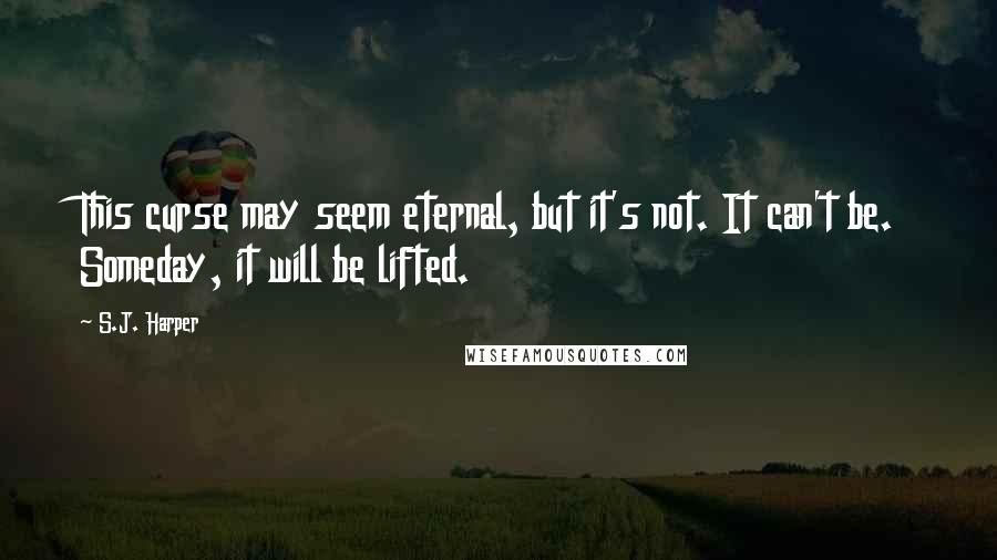 S.J. Harper Quotes: This curse may seem eternal, but it's not. It can't be. Someday, it will be lifted.