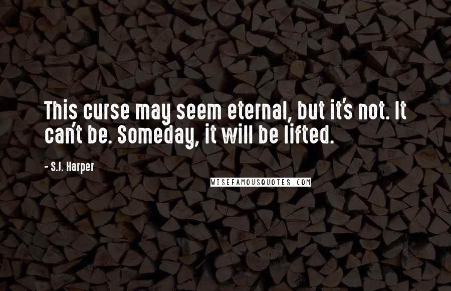 S.J. Harper Quotes: This curse may seem eternal, but it's not. It can't be. Someday, it will be lifted.