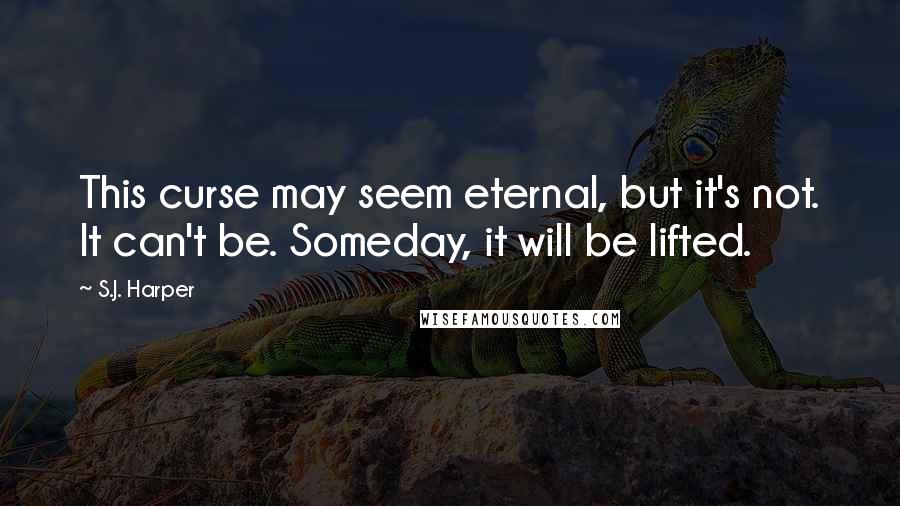 S.J. Harper Quotes: This curse may seem eternal, but it's not. It can't be. Someday, it will be lifted.