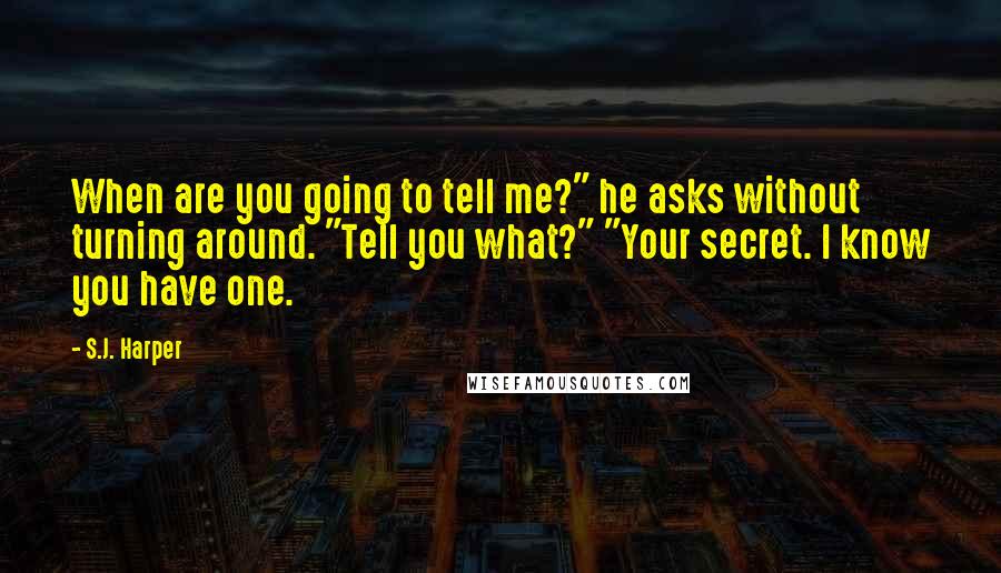 S.J. Harper Quotes: When are you going to tell me?" he asks without turning around. "Tell you what?" "Your secret. I know you have one.