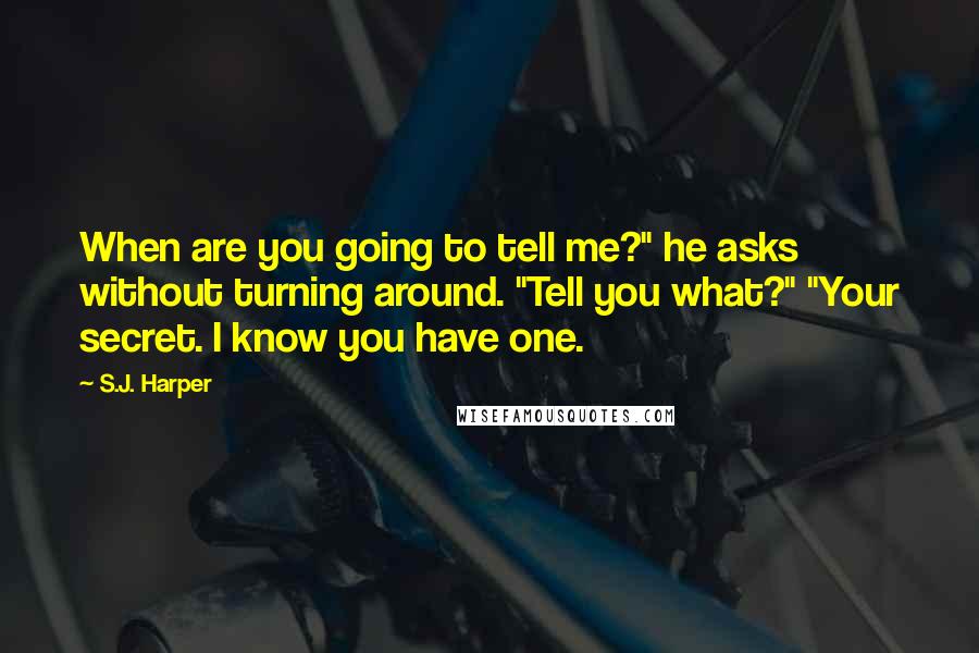 S.J. Harper Quotes: When are you going to tell me?" he asks without turning around. "Tell you what?" "Your secret. I know you have one.