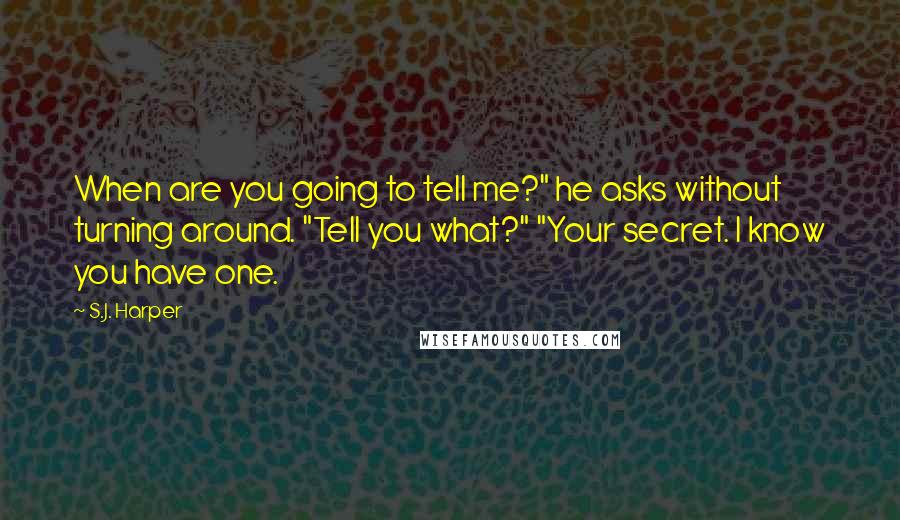 S.J. Harper Quotes: When are you going to tell me?" he asks without turning around. "Tell you what?" "Your secret. I know you have one.