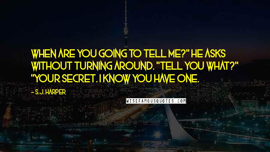 S.J. Harper Quotes: When are you going to tell me?" he asks without turning around. "Tell you what?" "Your secret. I know you have one.