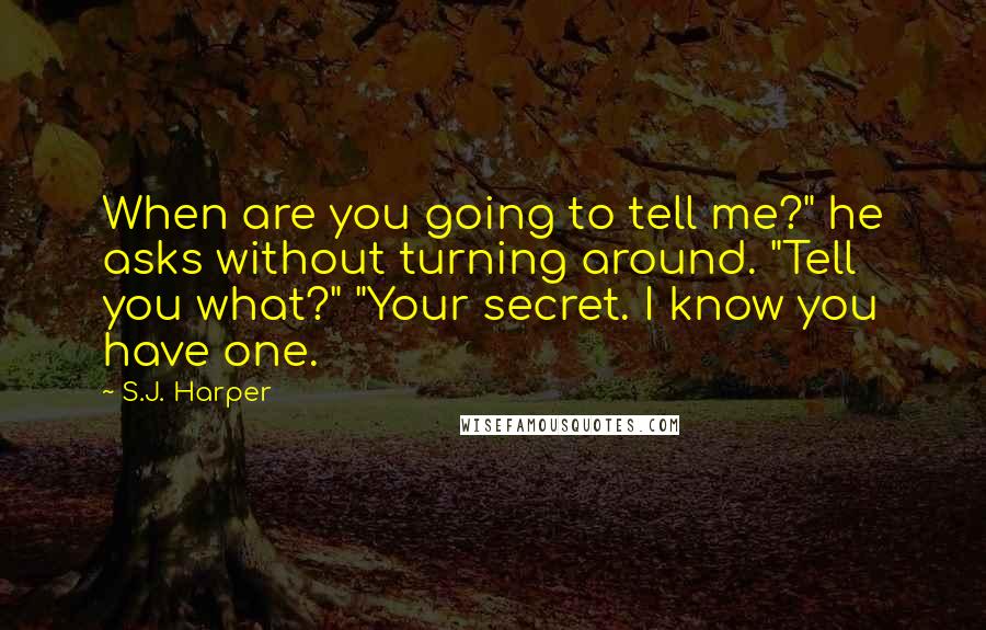 S.J. Harper Quotes: When are you going to tell me?" he asks without turning around. "Tell you what?" "Your secret. I know you have one.