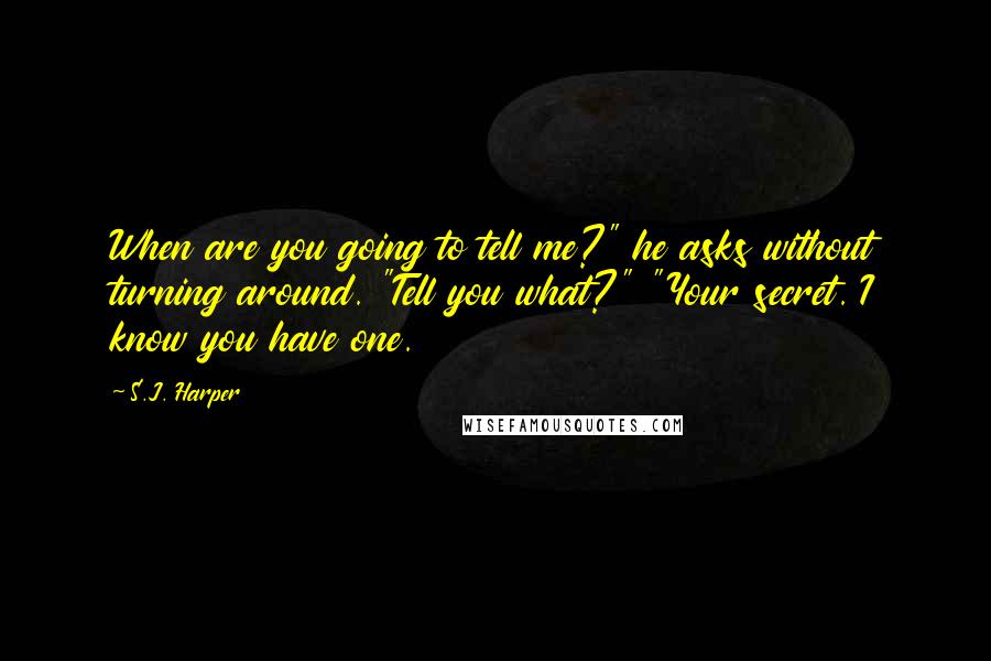 S.J. Harper Quotes: When are you going to tell me?" he asks without turning around. "Tell you what?" "Your secret. I know you have one.