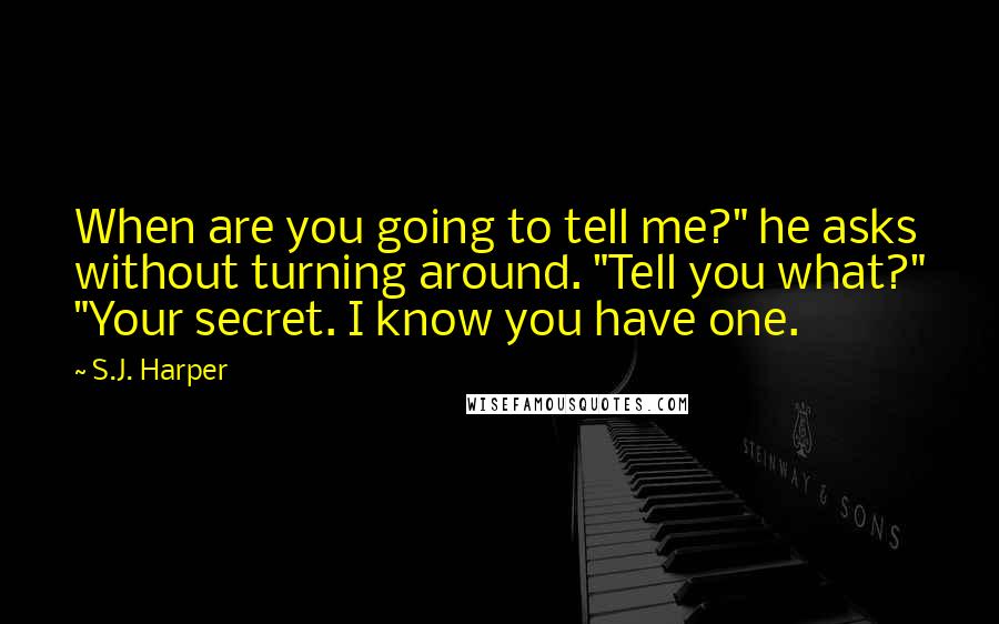 S.J. Harper Quotes: When are you going to tell me?" he asks without turning around. "Tell you what?" "Your secret. I know you have one.