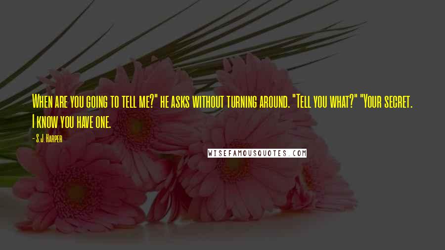 S.J. Harper Quotes: When are you going to tell me?" he asks without turning around. "Tell you what?" "Your secret. I know you have one.