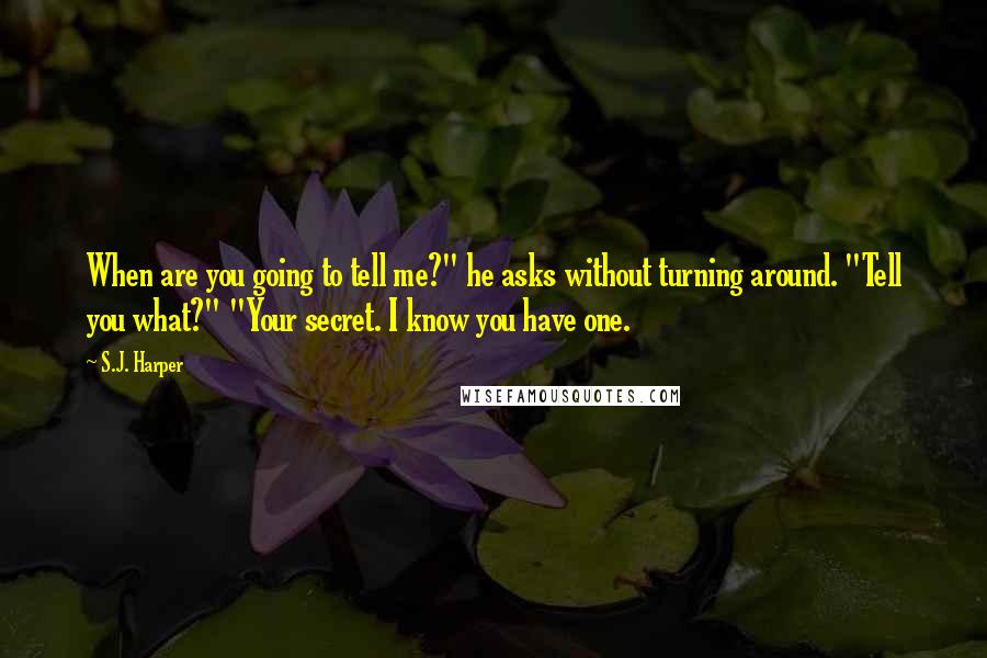 S.J. Harper Quotes: When are you going to tell me?" he asks without turning around. "Tell you what?" "Your secret. I know you have one.