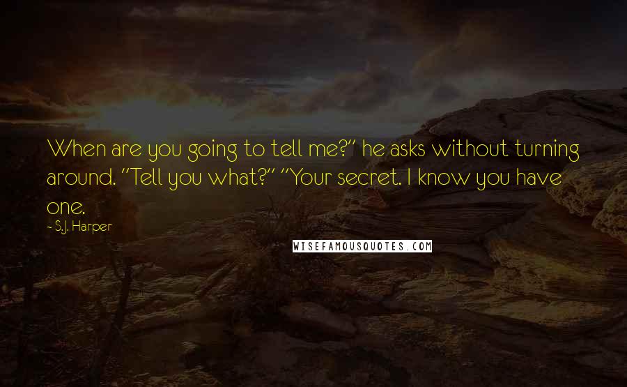 S.J. Harper Quotes: When are you going to tell me?" he asks without turning around. "Tell you what?" "Your secret. I know you have one.