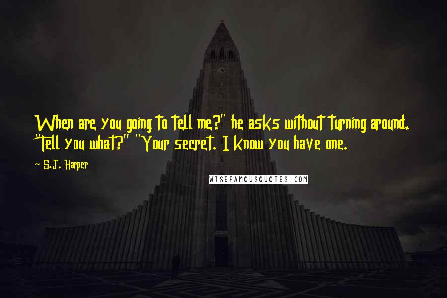 S.J. Harper Quotes: When are you going to tell me?" he asks without turning around. "Tell you what?" "Your secret. I know you have one.