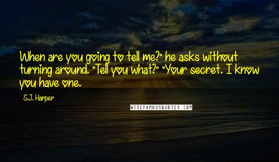 S.J. Harper Quotes: When are you going to tell me?" he asks without turning around. "Tell you what?" "Your secret. I know you have one.