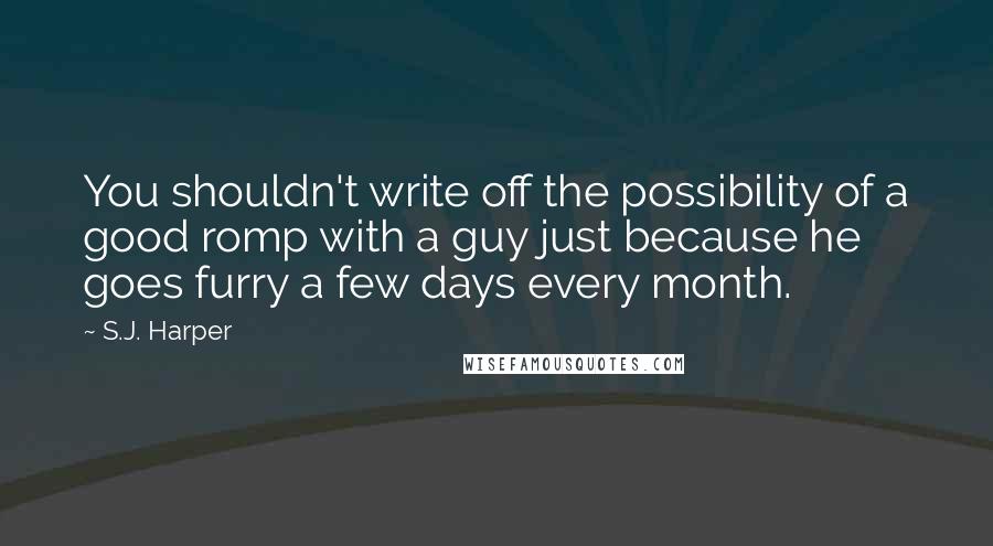 S.J. Harper Quotes: You shouldn't write off the possibility of a good romp with a guy just because he goes furry a few days every month.