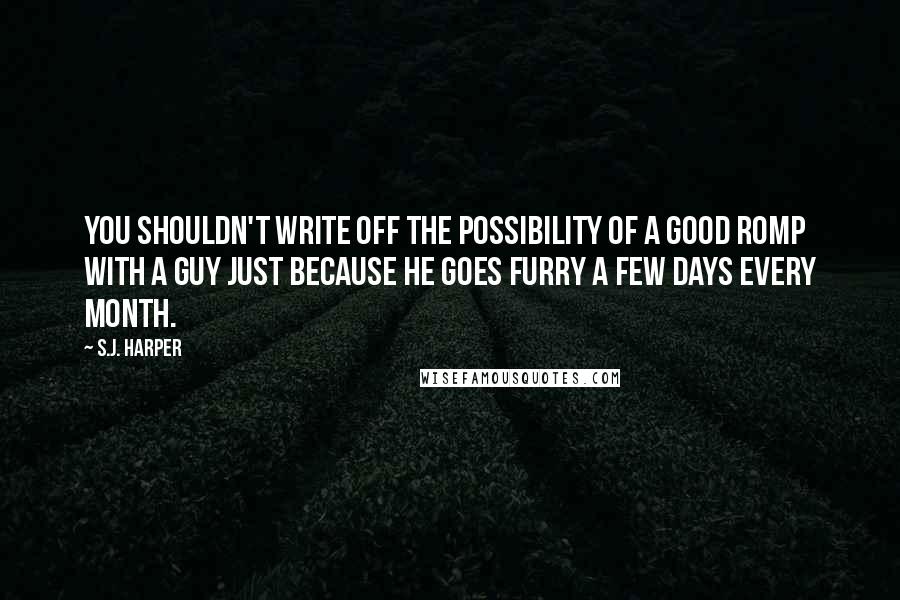 S.J. Harper Quotes: You shouldn't write off the possibility of a good romp with a guy just because he goes furry a few days every month.