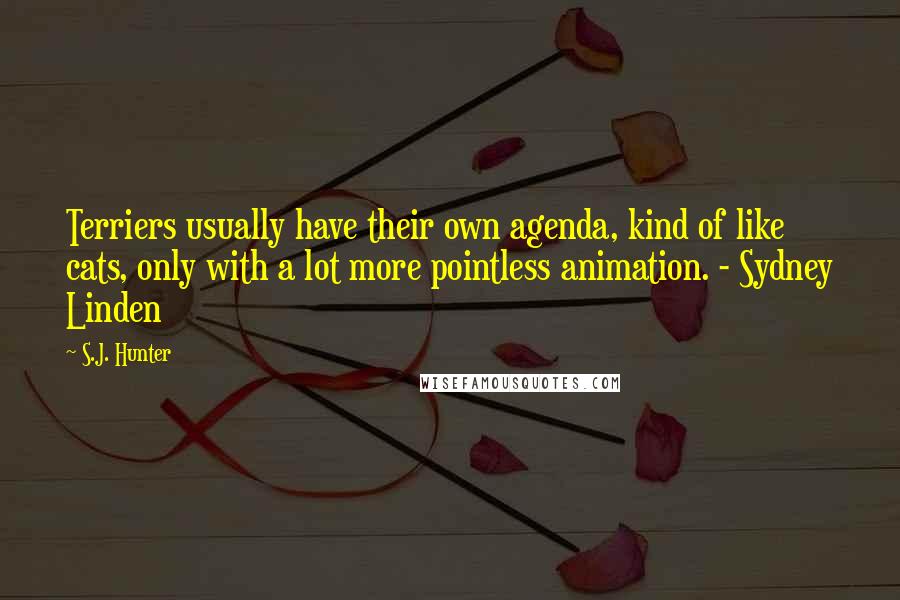 S.J. Hunter Quotes: Terriers usually have their own agenda, kind of like cats, only with a lot more pointless animation. - Sydney Linden