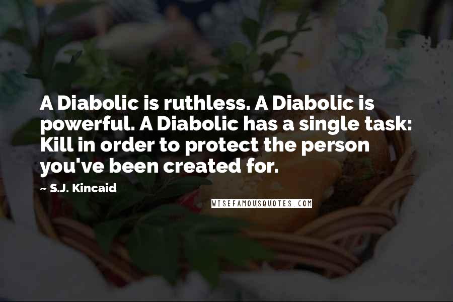 S.J. Kincaid Quotes: A Diabolic is ruthless. A Diabolic is powerful. A Diabolic has a single task: Kill in order to protect the person you've been created for.