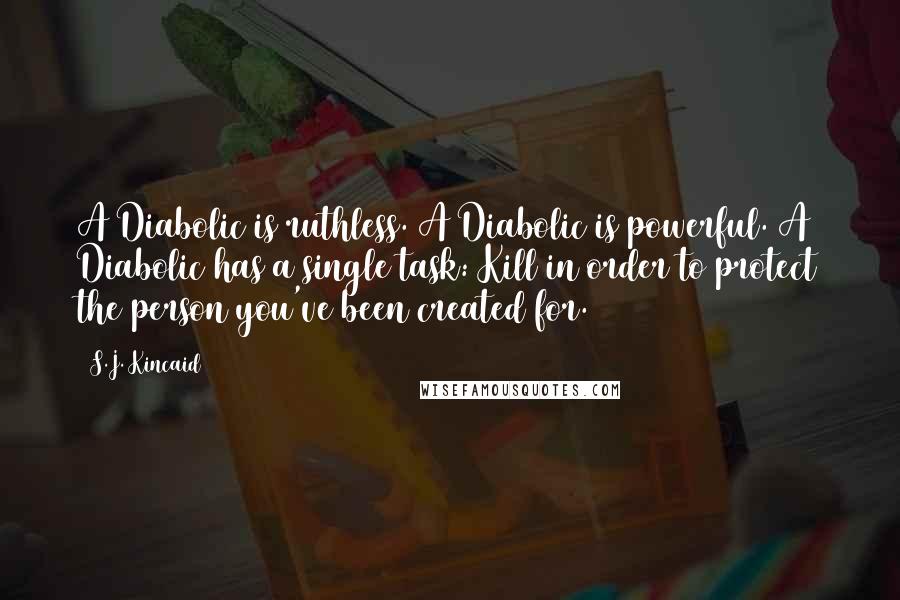 S.J. Kincaid Quotes: A Diabolic is ruthless. A Diabolic is powerful. A Diabolic has a single task: Kill in order to protect the person you've been created for.