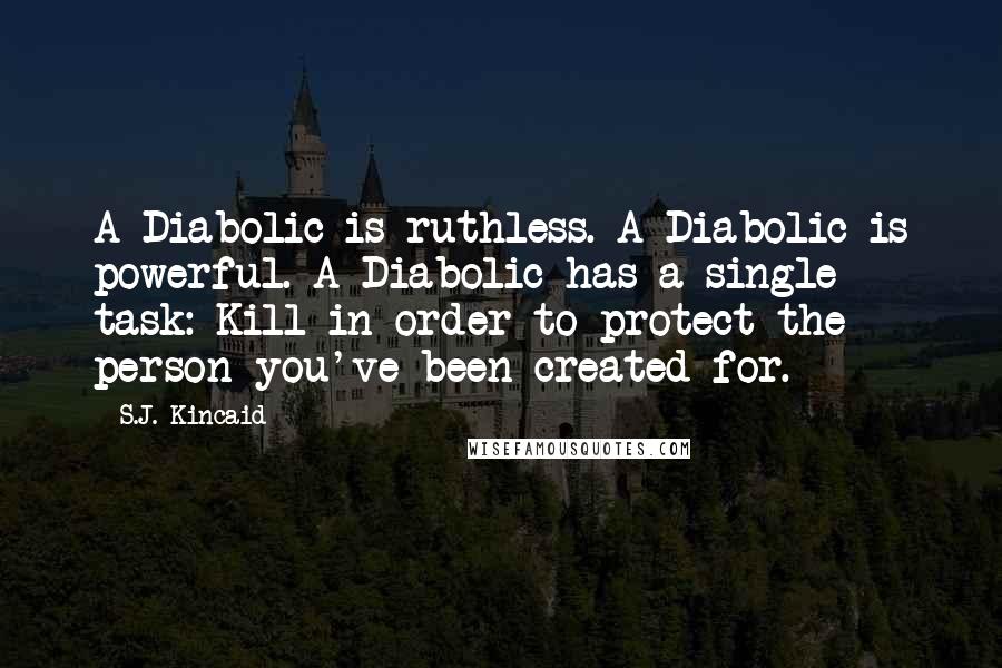 S.J. Kincaid Quotes: A Diabolic is ruthless. A Diabolic is powerful. A Diabolic has a single task: Kill in order to protect the person you've been created for.