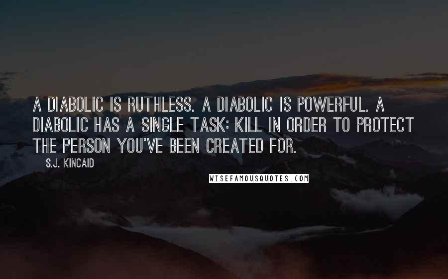 S.J. Kincaid Quotes: A Diabolic is ruthless. A Diabolic is powerful. A Diabolic has a single task: Kill in order to protect the person you've been created for.