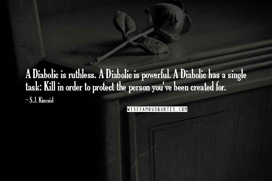 S.J. Kincaid Quotes: A Diabolic is ruthless. A Diabolic is powerful. A Diabolic has a single task: Kill in order to protect the person you've been created for.