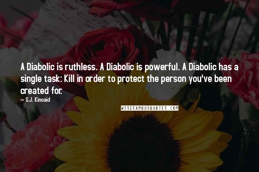 S.J. Kincaid Quotes: A Diabolic is ruthless. A Diabolic is powerful. A Diabolic has a single task: Kill in order to protect the person you've been created for.