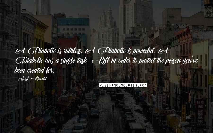 S.J. Kincaid Quotes: A Diabolic is ruthless. A Diabolic is powerful. A Diabolic has a single task: Kill in order to protect the person you've been created for.