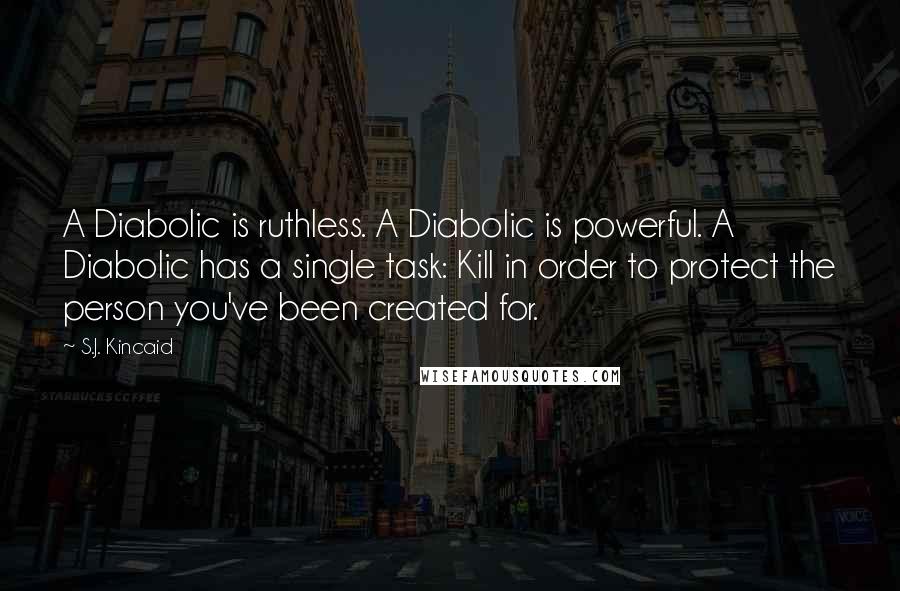 S.J. Kincaid Quotes: A Diabolic is ruthless. A Diabolic is powerful. A Diabolic has a single task: Kill in order to protect the person you've been created for.