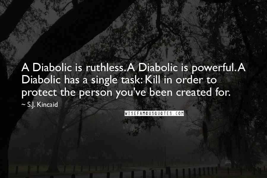 S.J. Kincaid Quotes: A Diabolic is ruthless. A Diabolic is powerful. A Diabolic has a single task: Kill in order to protect the person you've been created for.