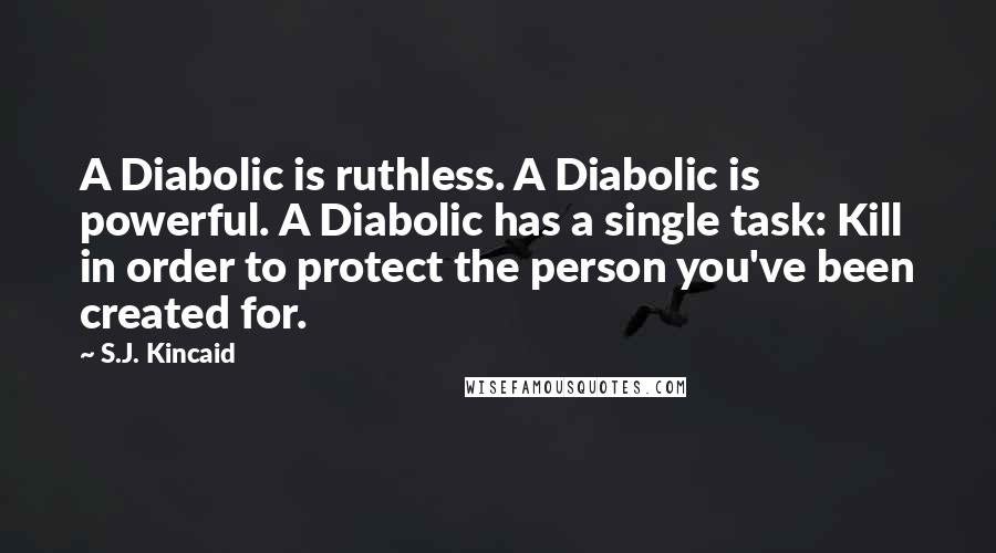 S.J. Kincaid Quotes: A Diabolic is ruthless. A Diabolic is powerful. A Diabolic has a single task: Kill in order to protect the person you've been created for.