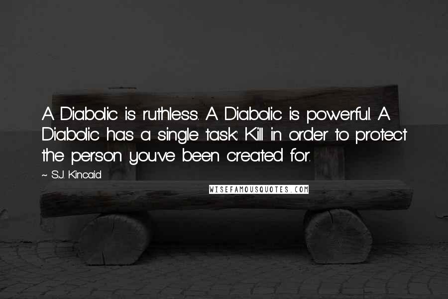 S.J. Kincaid Quotes: A Diabolic is ruthless. A Diabolic is powerful. A Diabolic has a single task: Kill in order to protect the person you've been created for.