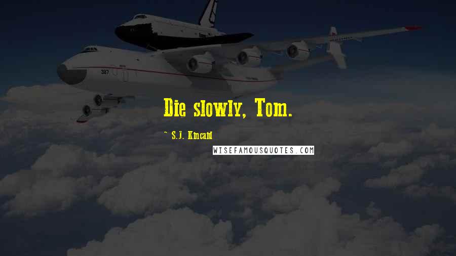 S.J. Kincaid Quotes: Die slowly, Tom.