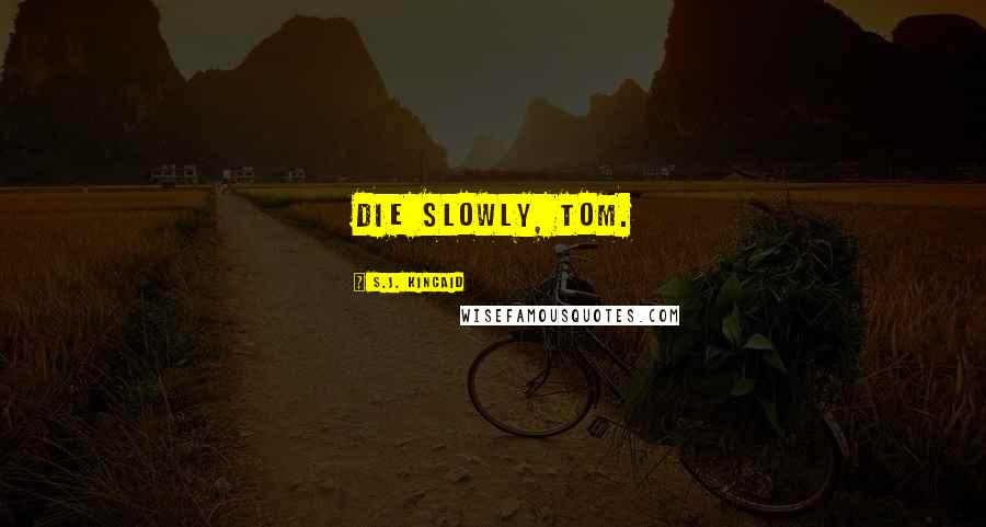 S.J. Kincaid Quotes: Die slowly, Tom.